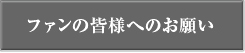 ファンの皆様へのお願い