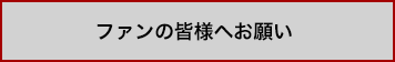 ファンの皆様へお願い